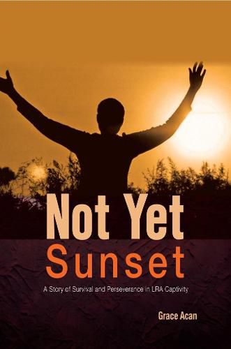 Cover image for Not Yet Sunset: A Story of Survival and Perseverance in LRA Captivity