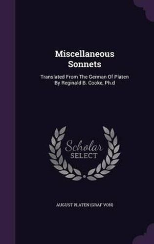 Miscellaneous Sonnets: Translated from the German of Platen by Reginald B. Cooke, PH.D