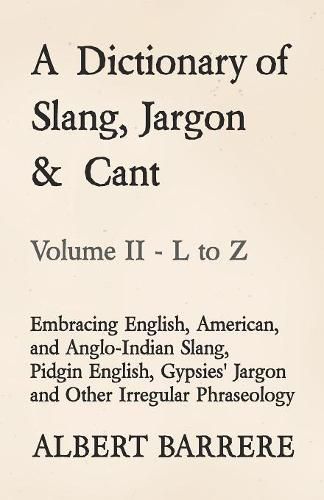 Cover image for A Dictionary of Slang, Jargon & Cant - Embracing English, American, and Anglo-Indian Slang, Pidgin English, Gypsies' Jargon and Other Irregular Phraseology - Volume II - L to Z