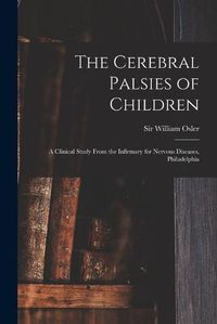 Cover image for The Cerebral Palsies of Children: a Clinical Study From the Infirmary for Nervous Diseases, Philadelphia