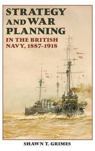 Cover image for Strategy and War Planning in the British Navy, 1887-1918