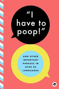 Cover image for I Have to Poop!: And Other Important Phrases in Over 100 Languages