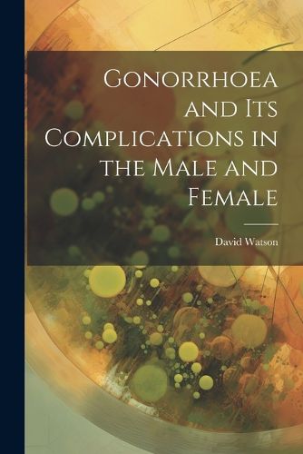 Gonorrhoea and Its Complications in the Male and Female