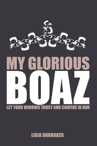 Cover image for My Glorious Boaz: Let Your Widows Trust and Confide in Him