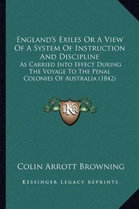 Cover image for England's Exiles or a View of a System of Instruction and Discipline: As Carried Into Effect During the Voyage to the Penal Colonies of Australia (1842)