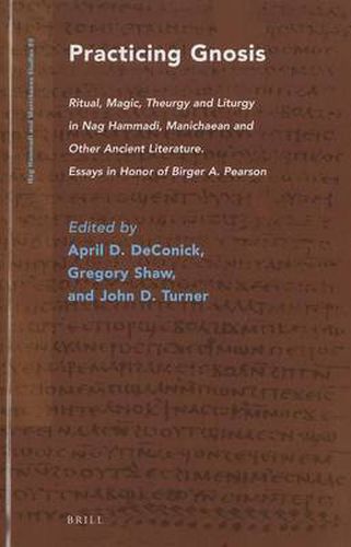 Practicing Gnosis: Ritual, Magic, Theurgy and Liturgy in Nag Hammadi, Manichaean and Other Ancient Literature. Essays in Honor of Birger A. Pearson