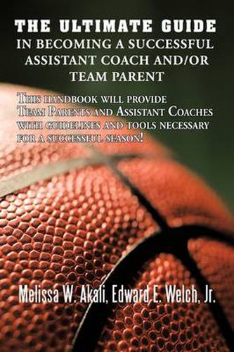 Cover image for The Ultimate Guide in Becoming a Successful Assistant Coach And/or Team Parent: This Handbook Will Provide Team Parents and Assistant Coaches with Guidelines and Tools Necessary for a Successful Season!