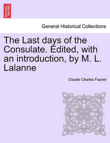 The Last Days of the Consulate. Edited, with an Introduction, by M. L. Lalanne