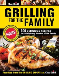 Cover image for Char-Broil Grilling for the Family: 300 Delicious Recipes to Satisfy Every Member of the Family