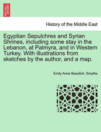 Cover image for Egyptian Sepulchres and Syrian Shrines, including some stay in the Lebanon, at Palmyra, and in Western Turkey. With illustrations from sketches by the author, and a map. VOL. II