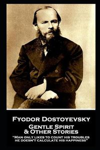 Cover image for Fyodor Dostoyevsky - Gentle Spirit & Other Stories: Man only likes to count his troubles; he doesn't calculate his happiness