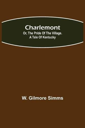 Cover image for Charlemont; Or, The Pride of the Village. a Tale of Kentucky