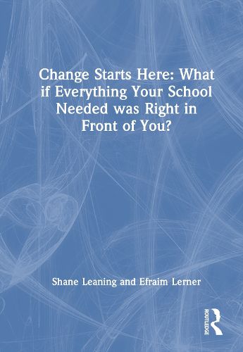 Cover image for Change Starts Here: What if Everything Your School Needed Was Right in Front of You?