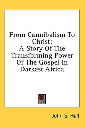 Cover image for From Cannibalism to Christ: A Story of the Transforming Power of the Gospel in Darkest Africa