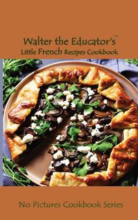 Cover image for Walter the Educator's Little French Recipes Cookbook