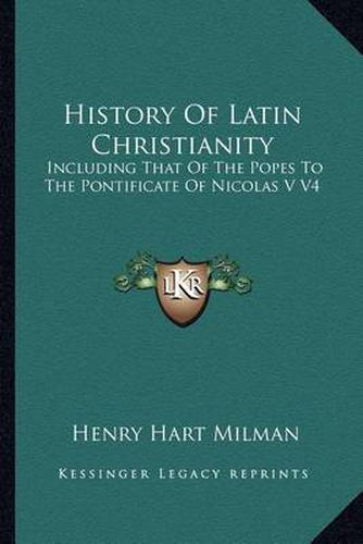 History of Latin Christianity: Including That of the Popes to the Pontificate of Nicolas V V4