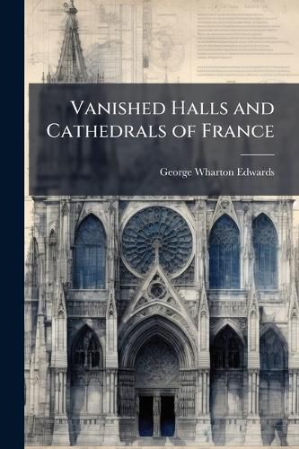 Cover image for Vanished Halls and Cathedrals of France