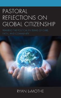 Cover image for Pastoral Reflections on Global Citizenship: Framing the Political in Terms of Care, Faith, and Community