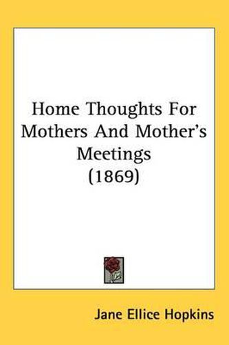 Cover image for Home Thoughts For Mothers And Mother's Meetings (1869)