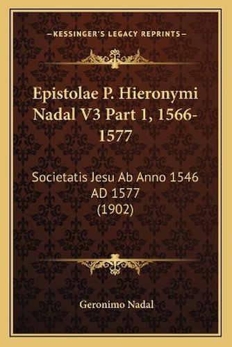 Epistolae P. Hieronymi Nadal V3 Part 1, 1566-1577: Societatis Jesu AB Anno 1546 Ad 1577 (1902)