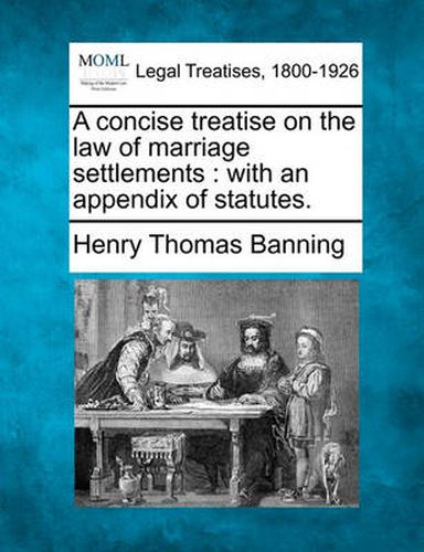 Cover image for A Concise Treatise on the Law of Marriage Settlements: With an Appendix of Statutes.