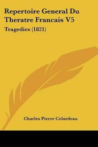 Cover image for Repertoire General Du Theratre Francais V5: Tragedies (1821)