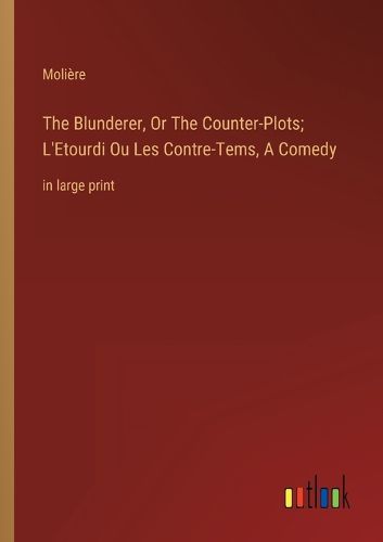 Cover image for The Blunderer, Or The Counter-Plots; L'Etourdi Ou Les Contre-Tems, A Comedy