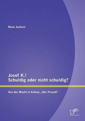 Josef K.! Schuldig oder nicht schuldig? Von der Macht in Kafkas  Der Process