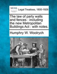 Cover image for The Law of Party Walls and Fences: Including the New Metropolitan Buildings ACT: With Notes.