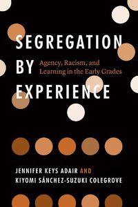 Cover image for Segregation by Experience: Agency, Racism, and Learning in the Early Grades