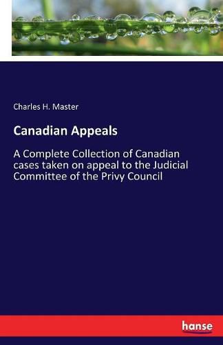 Cover image for Canadian Appeals: A Complete Collection of Canadian cases taken on appeal to the Judicial Committee of the Privy Council