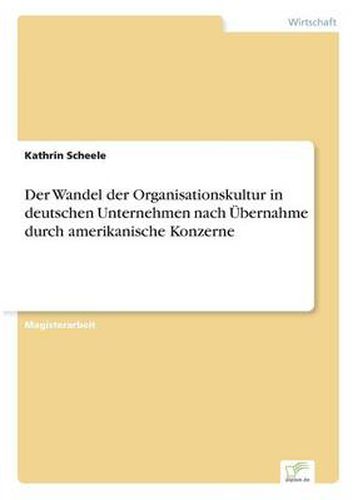 Cover image for Der Wandel der Organisationskultur in deutschen Unternehmen nach UEbernahme durch amerikanische Konzerne