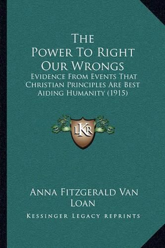 Cover image for The Power to Right Our Wrongs: Evidence from Events That Christian Principles Are Best Aiding Humanity (1915)