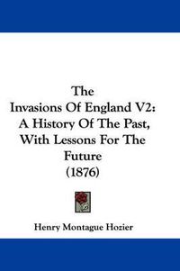 Cover image for The Invasions of England V2: A History of the Past, with Lessons for the Future (1876)