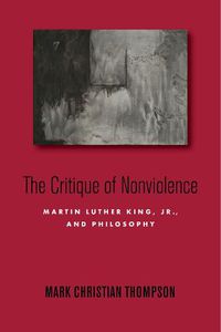Cover image for The Critique of Nonviolence: Martin Luther King, Jr., and Philosophy