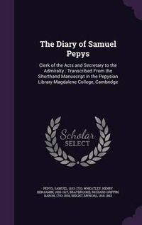 Cover image for The Diary of Samuel Pepys: Clerk of the Acts and Secretary to the Admiralty: Transcribed from the Shorthand Manuscript in the Pepysian Library Magdalene College, Cambridge