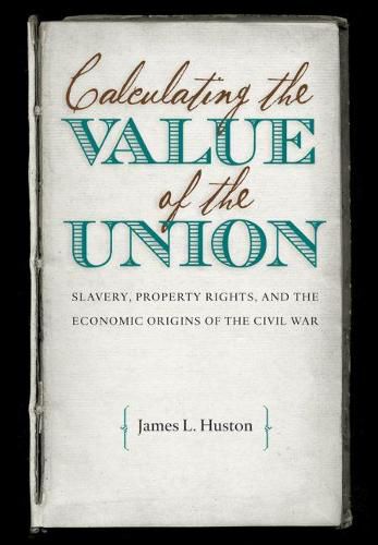 Calculating the Value of the Union: Slavery, Property Rights, and the Economic Origins of the Civil War