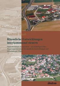 Cover image for R umliche Entwicklungen interkommunal steuern. Interkommunale Kooperation - ein bedarfsgerechtes Steuerungsinstrument f r r umliche Entwicklungen auf kleinr umiger Ebene