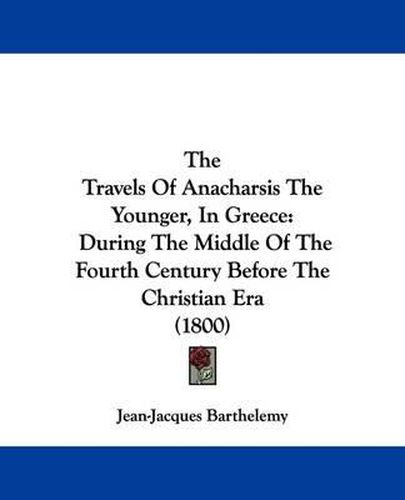 Cover image for The Travels Of Anacharsis The Younger, In Greece: During The Middle Of The Fourth Century Before The Christian Era (1800)