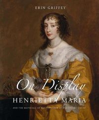 Cover image for On Display: Henrietta Maria and the Materials of Magnificence at the Stuart Court