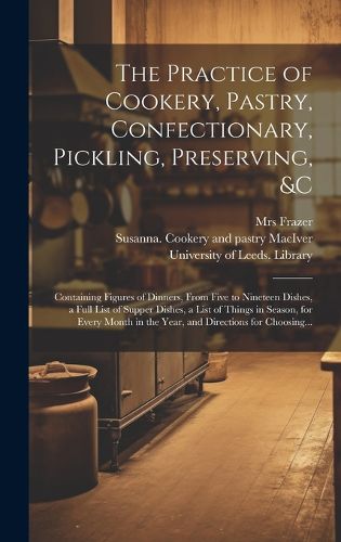 Cover image for The Practice of Cookery, Pastry, Confectionary, Pickling, Preserving, &c