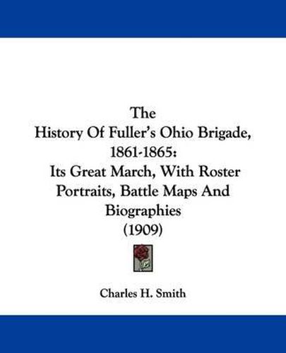 Cover image for The History of Fuller's Ohio Brigade, 1861-1865: Its Great March, with Roster Portraits, Battle Maps and Biographies (1909)