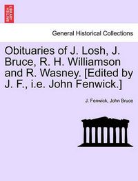 Cover image for Obituaries of J. Losh, J. Bruce, R. H. Williamson and R. Wasney. [edited by J. F., i.e. John Fenwick.]