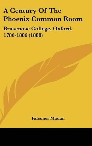 Cover image for A Century of the Phoenix Common Room: Brasenose College, Oxford, 1786-1886 (1888)