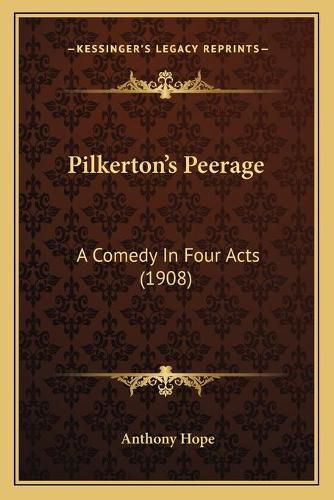 Cover image for Pilkerton's Peerage: A Comedy in Four Acts (1908)