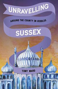 Cover image for Unravelling Sussex: Around the County in Riddles