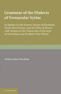 Cover image for Grammar of the Dialects of the Vernacular Syriac: As Spoken by the Eastern Syrians of Kurdistan, North-West Persia and the Plain of Mosul, with Notices of the Vernacular of the Jews of Azerbijan and of Zakhu Near Mosul