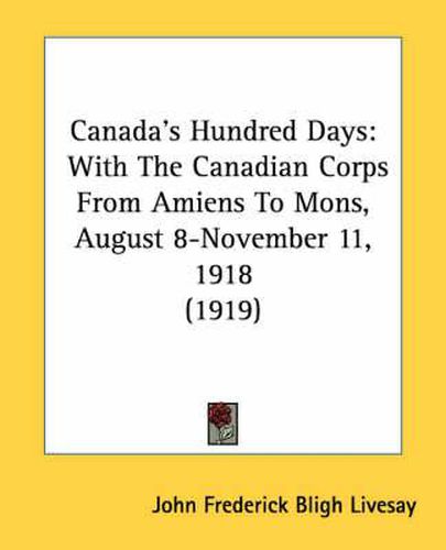 Cover image for Canada's Hundred Days: With the Canadian Corps from Amiens to Mons, August 8-November 11, 1918 (1919)