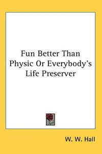 Cover image for Fun Better Than Physic or Everybody's Life Preserver