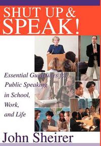 Cover image for Shut Up and Speak!: Essential Guidelines for Public Speaking in School, Work, and Life